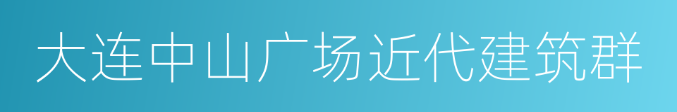 大连中山广场近代建筑群的同义词