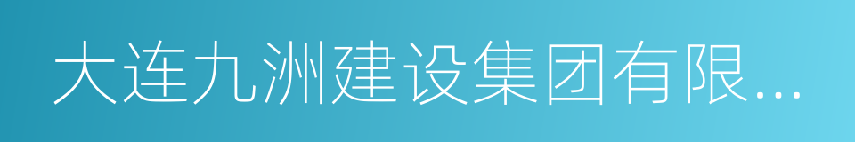 大连九洲建设集团有限公司的同义词