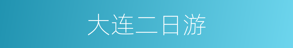 大连二日游的同义词