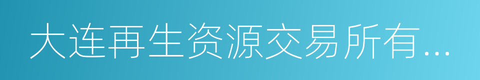 大连再生资源交易所有限公司的同义词