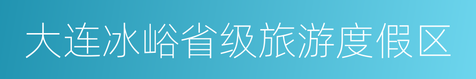 大连冰峪省级旅游度假区的同义词