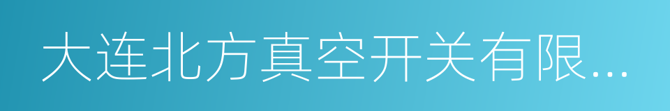 大连北方真空开关有限公司的同义词