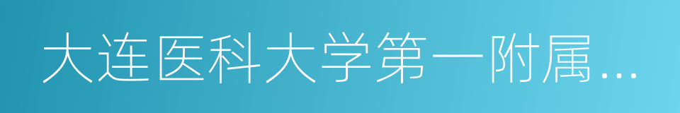 大连医科大学第一附属医院的同义词