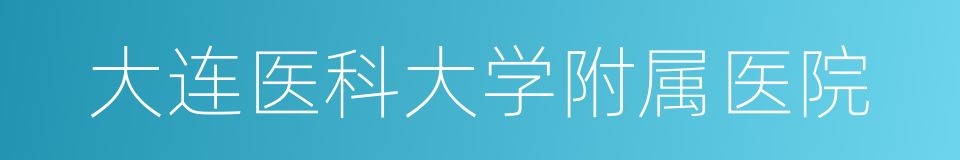 大连医科大学附属医院的同义词