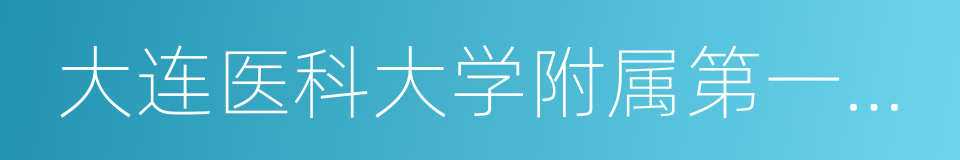 大连医科大学附属第一医院三部的同义词