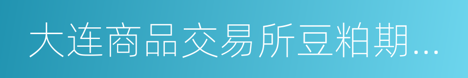 大连商品交易所豆粕期货期权合约的同义词