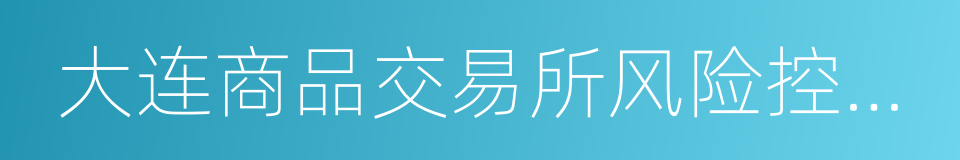 大连商品交易所风险控制管理办法的同义词