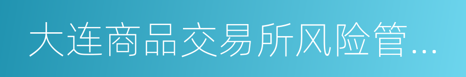 大连商品交易所风险管理办法的同义词