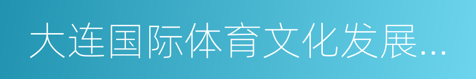 大连国际体育文化发展有限公司的同义词