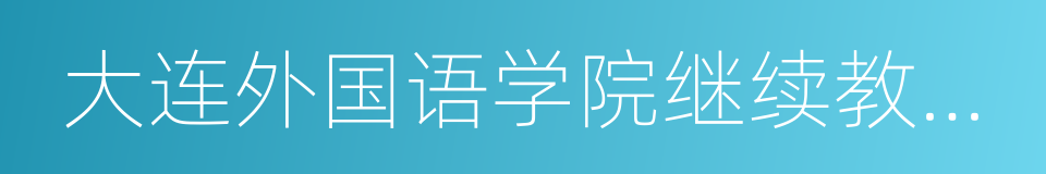大连外国语学院继续教育学院的同义词