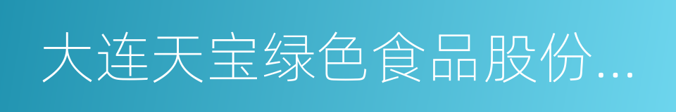 大连天宝绿色食品股份有限公司的同义词