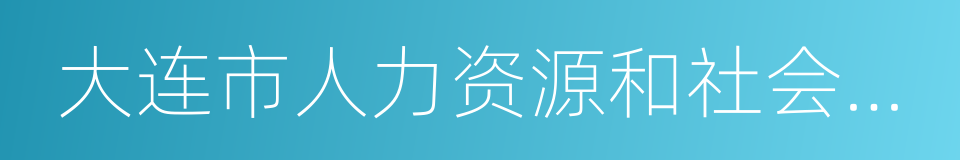 大连市人力资源和社会保障局的同义词