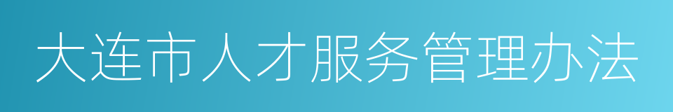大连市人才服务管理办法的同义词