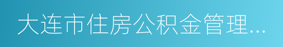 大连市住房公积金管理中心的同义词