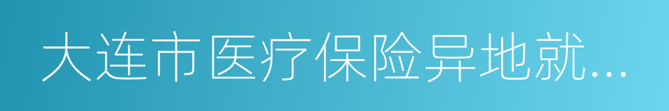 大连市医疗保险异地就医定点医疗机构申请表的同义词