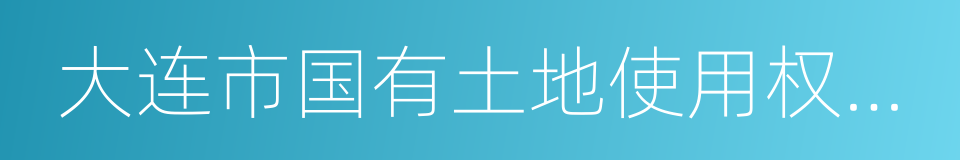 大连市国有土地使用权交易中心的同义词