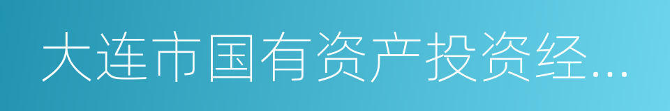 大连市国有资产投资经营集团有限公司的同义词