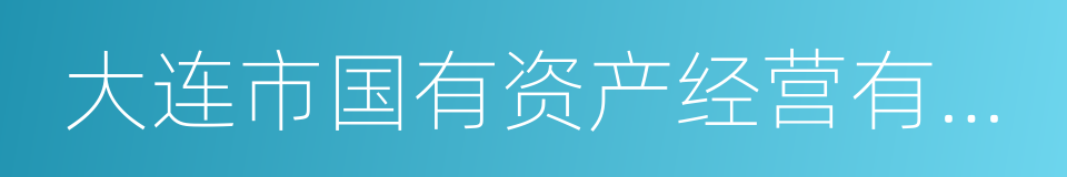 大连市国有资产经营有限公司的同义词