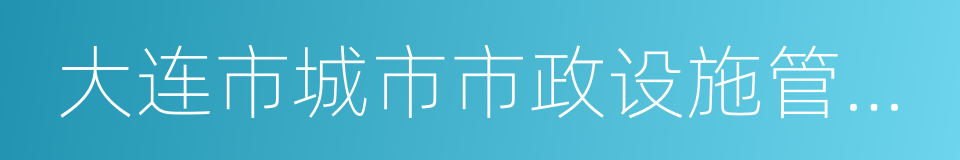 大连市城市市政设施管理条例的同义词