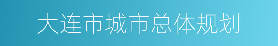 大连市城市总体规划的同义词