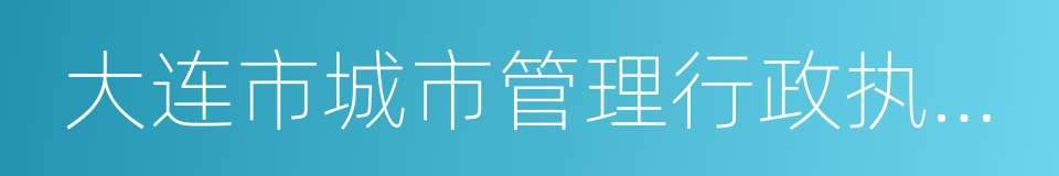 大连市城市管理行政执法局的同义词