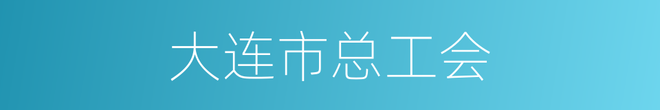 大连市总工会的同义词