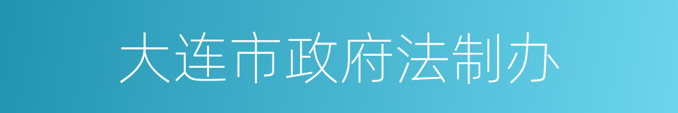 大连市政府法制办的同义词