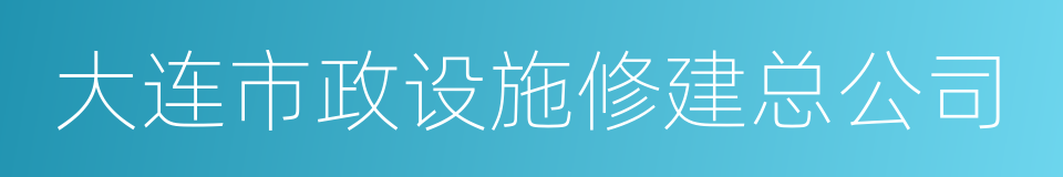 大连市政设施修建总公司的同义词