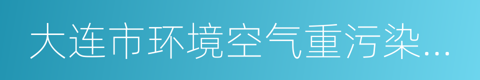 大连市环境空气重污染日应急预案的同义词