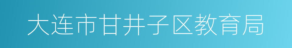 大连市甘井子区教育局的同义词