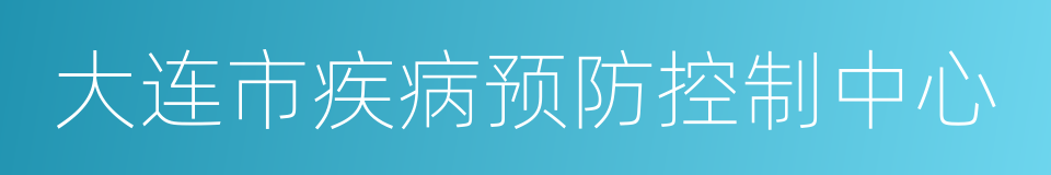 大连市疾病预防控制中心的同义词