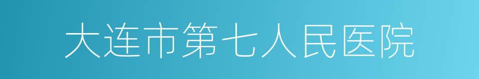 大连市第七人民医院的同义词