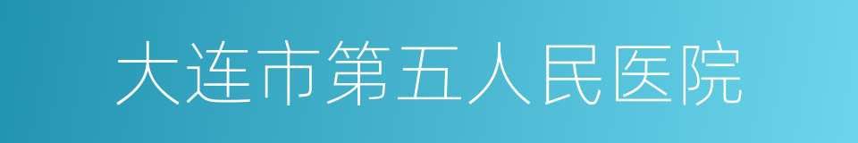 大连市第五人民医院的同义词