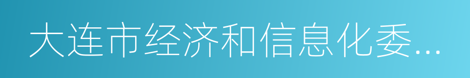 大连市经济和信息化委员会的同义词