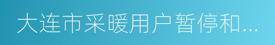 大连市采暖用户暂停和恢复用热管理办法的同义词