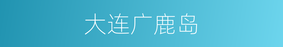 大连广鹿岛的同义词