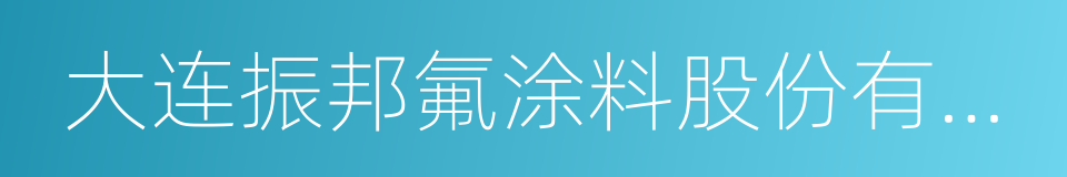 大连振邦氟涂料股份有限公司的同义词