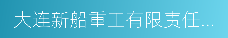 大连新船重工有限责任公司的同义词