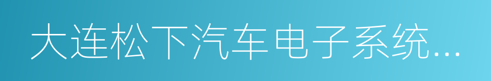 大连松下汽车电子系统有限公司的同义词