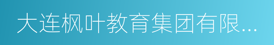 大连枫叶教育集团有限公司的同义词