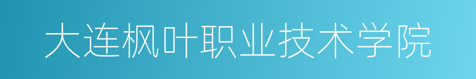大连枫叶职业技术学院的同义词
