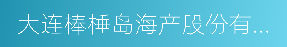 大连棒棰岛海产股份有限公司的同义词