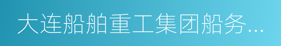 大连船舶重工集团船务工程有限公司的同义词