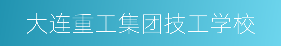 大连重工集团技工学校的同义词