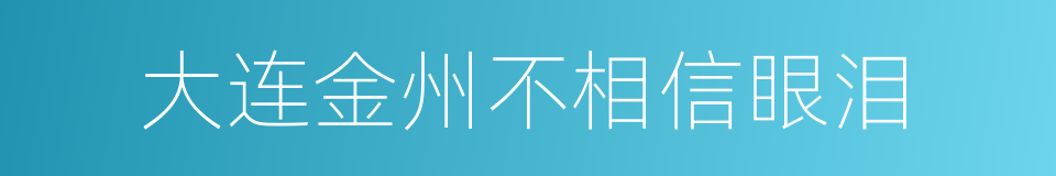 大连金州不相信眼泪的同义词