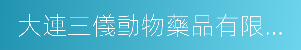 大連三儀動物藥品有限公司的同義詞