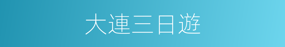 大連三日遊的同義詞