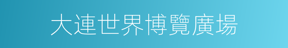 大連世界博覽廣場的同義詞