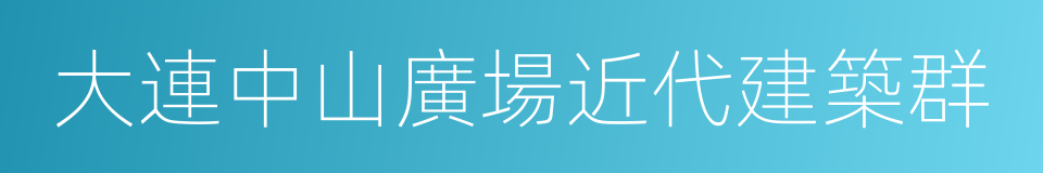 大連中山廣場近代建築群的同義詞