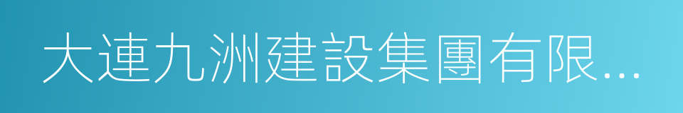 大連九洲建設集團有限公司的同義詞